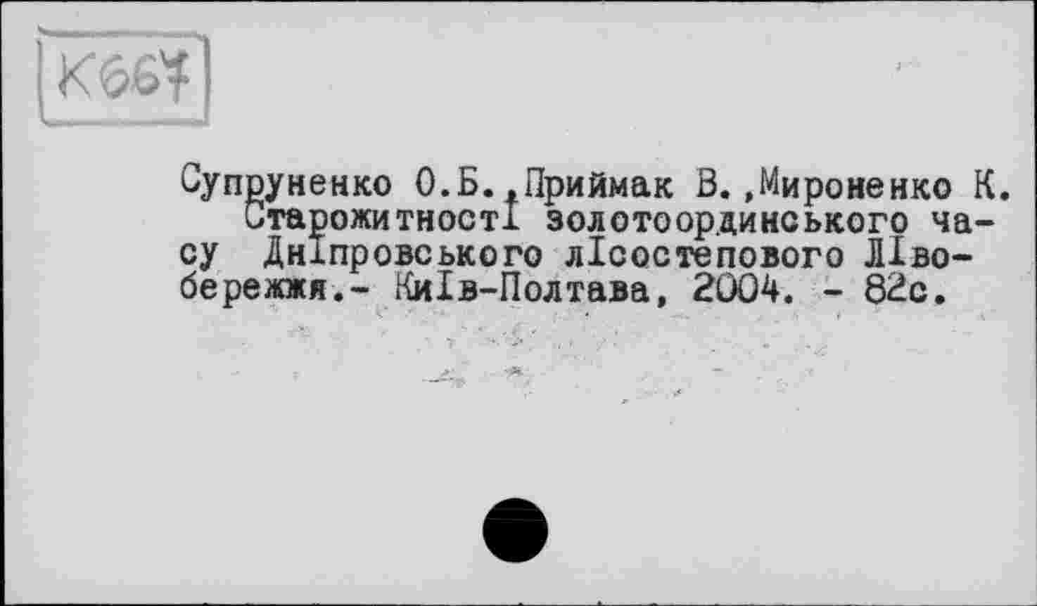 ﻿Супруненко О.Б.,Приймак В.»Мироненко К.
Старожитності золотоординського часу Дніпровського лісостепового Лівобережжя.- Київ-Полтава, 2004. - 82с.